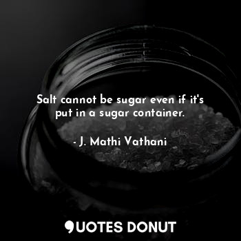  Salt cannot be sugar even if it's put in a sugar container.... - J. Mathi Vathani - Quotes Donut