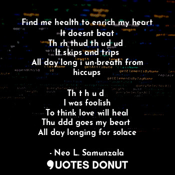 Find me health to enrich my heart
It doesnt beat
Th rh thud th ud ud 
It skips a... - Neo L. Samunzala - Quotes Donut