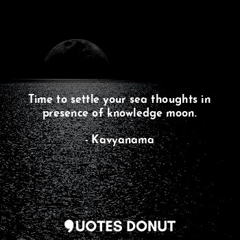 Time to settle your sea thoughts in presence of knowledge moon.