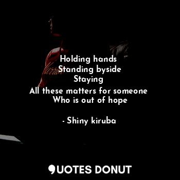  Holding hands 
Standing byside
Staying 
All these matters for someone 
Who is ou... - Shiny kiruba - Quotes Donut