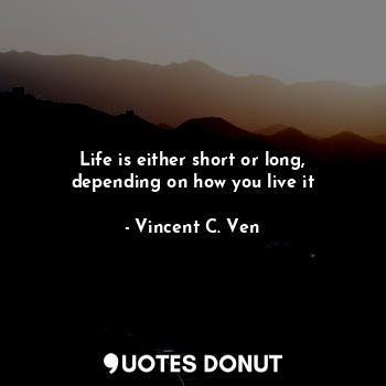  Life is either short or long, depending on how you live it... - Vincent C. Ven - Quotes Donut
