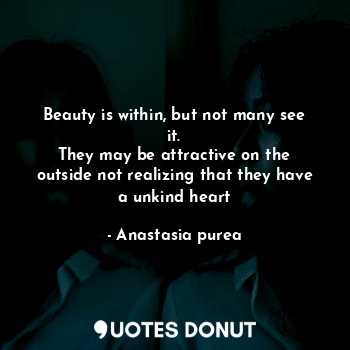  Beauty is within, but not many see it.
They may be attractive on the outside not... - Anastasia purea - Quotes Donut
