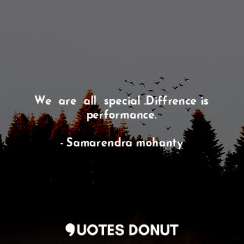 We  are  all  special .Diffrence is performance.