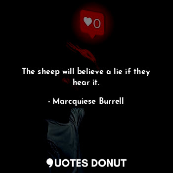  The sheep will believe a lie if they hear it.... - Marcquiese Burrell - Quotes Donut
