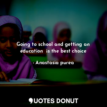 Going to school and getting an education  is the best choice