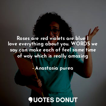  Roses are red violets are blue I love everything about you. WORDS we say can mak... - Anastasia purea - Quotes Donut