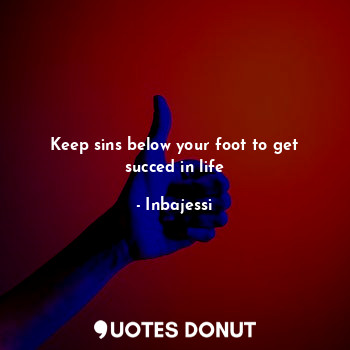 Keep sins below your foot to get succed in life