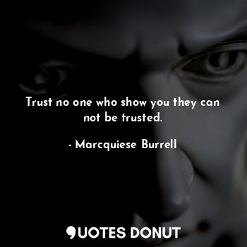  Trust no one who show you they can not be trusted.... - Marcquiese Burrell - Quotes Donut