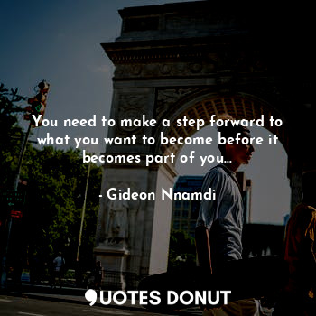  You need to make a step forward to what you want to become before it becomes par... - Gideon Nnamdi - Quotes Donut
