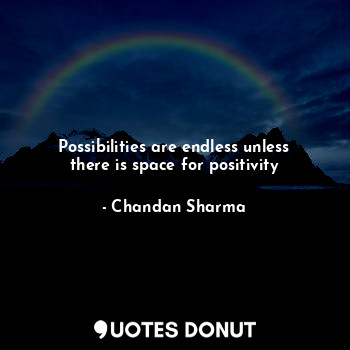 Possibilities are endless unless there is space for positivity