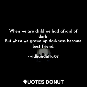  When we are child we had afraid of dark 
But when we grown up darkness became be... - vidhandutta.07 - Quotes Donut