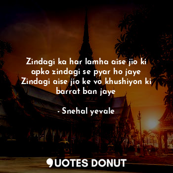  Zindagi ka har lamha aise jio ki apko zindagi se pyar ho jaye
Zindagi aise jio k... - Snehal yevale - Quotes Donut