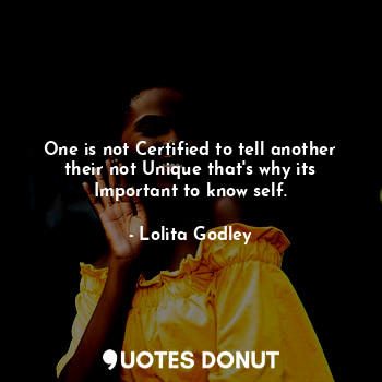 One is not Certified to tell another their not Unique that's why its Important to know self.