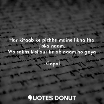  Har kitaab ke pichhe maine likha tha jiska naam,
Wo sakhs kisi aur ke ab naam ho... - Gopal - Quotes Donut