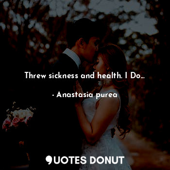  Threw sickness and health. I Do...... - Anastasia purea - Quotes Donut