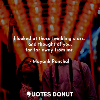  I looked at those twinkling stars, 
and thought of you,
far far away from me.... - Mayank Panchal - Quotes Donut