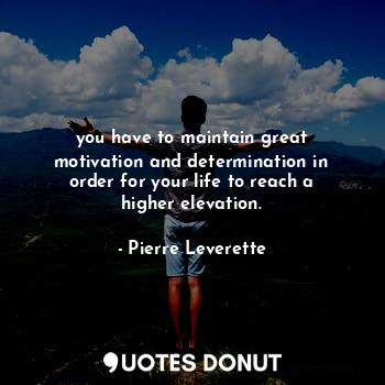  you have to maintain great motivation and determination in order for your life t... - Pierre Leverette - Quotes Donut