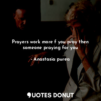  Prayers work more f you pray then someone praying for you... - Anastasia purea - Quotes Donut