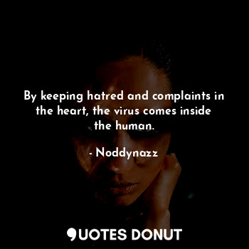 By keeping hatred and complaints in the heart, the virus comes inside the human.