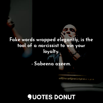 Fake words wrapped elegantly, is the tool of a narcissist to win your loyalty.
