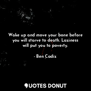 Wake up and move your bone before you will starve to death. Laziness will put yo... - Ben Cadiz - Quotes Donut