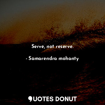 Serve, not reserve.... - Samarendra mohanty - Quotes Donut
