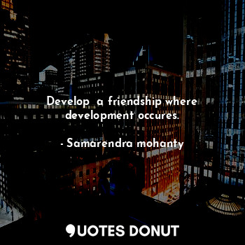 Develop  a friendship where development occures.