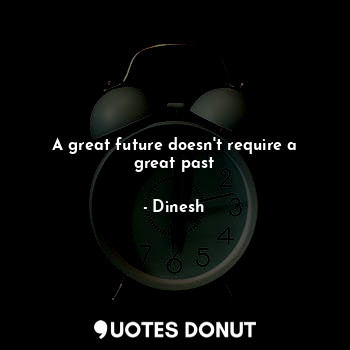  A great future doesn't require a great past... - Dinesh - Quotes Donut