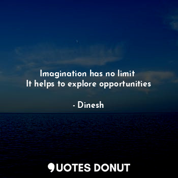 Imagination has no limit 
It helps to explore opportunities