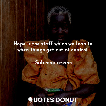  Hope is the staff which we lean to when things get out of control.... - Sabeena azeem. - Quotes Donut