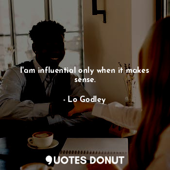  I'am influential only when it makes sense.... - Lo Godley - Quotes Donut