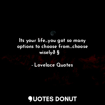  Its your life...you got so many options to choose from...choose wisely?‍♂️... - Lovelace Quotes - Quotes Donut