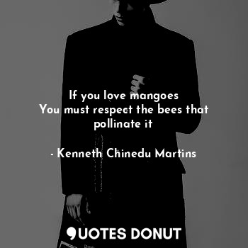  If you love mangoes
You must respect the bees that pollinate it... - Kenneth Chinedu Martins - Quotes Donut