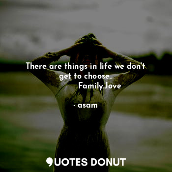  There are things in life we don't get to choose..
           Family..love... - asam - Quotes Donut