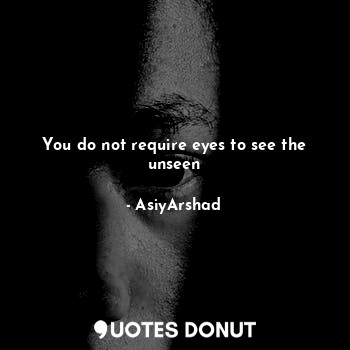 You do not require eyes to see the unseen... - Asiya Arshad - Quotes Donut