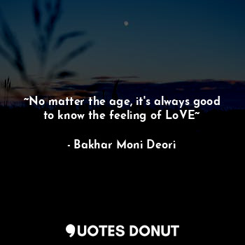  ~No matter the age, it's always good to know the feeling of LoVE~... - Bakhar Moni Deori - Quotes Donut