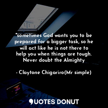  "sometimes God wants you to be prepared for a bigger task, so he will act like h... - Claytone Chigariro(Mr simple) - Quotes Donut
