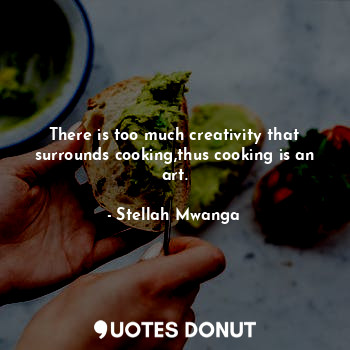  There is too much creativity that surrounds cooking,thus cooking is an art.... - Stellah Mwanga - Quotes Donut