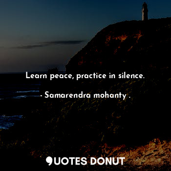  Learn peace, practice in silence.... - Samarendra mohanty . - Quotes Donut