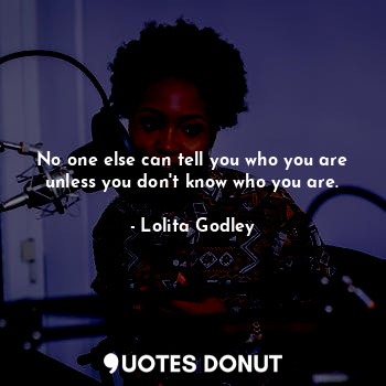 No one else can tell you who you are unless you don't know who you are.