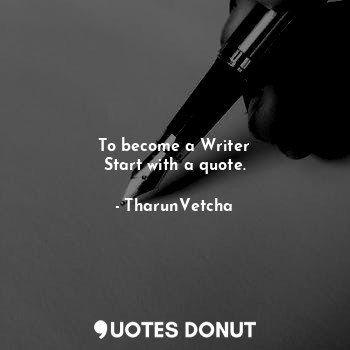  To become a Writer
Start with a quote.... - TharunVetcha - Quotes Donut