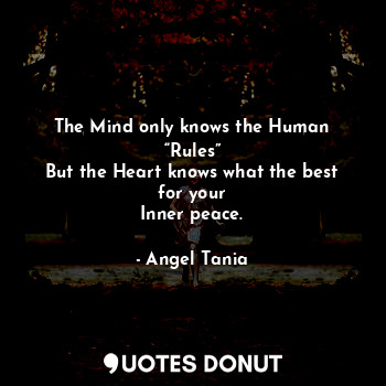  The Mind only knows the Human “Rules”
But the Heart knows what the best for your... - Angel Tania - Quotes Donut