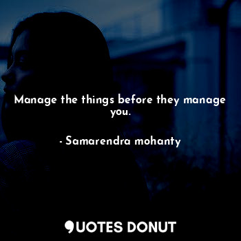 Manage the things before they manage you.