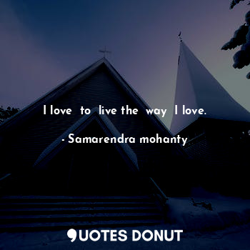  I love  to  live the  way  I love.... - Samarendra mohanty - Quotes Donut