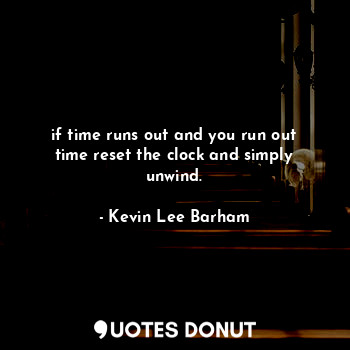  if time runs out and you run out time reset the clock and simply unwind.... - Kevin Lee Barham - Quotes Donut