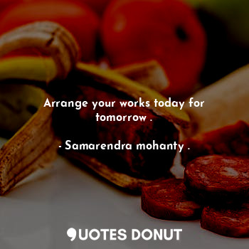  Arrange your works today for tomorrow .... - Samarendra mohanty . - Quotes Donut