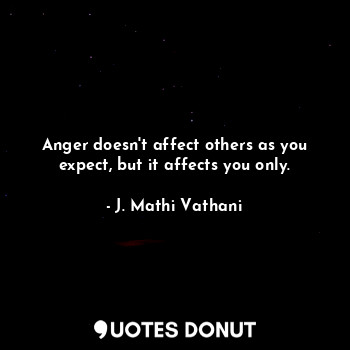  Anger doesn't affect others as you expect, but it affects you only.... - J. Mathi Vathani - Quotes Donut