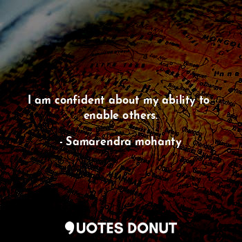  I am confident about my ability to  enable others.... - Samarendra mohanty - Quotes Donut