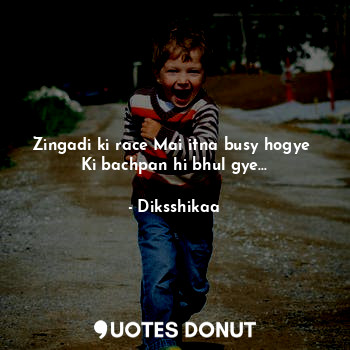  Zingadi ki race Mai itna busy hogye 
Ki bachpan hi bhul gye...... - Diksshikaa - Quotes Donut