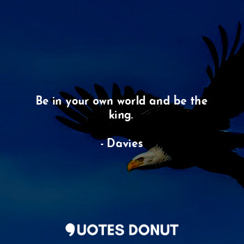  Be in your own world and be the king.... - Davies - Quotes Donut